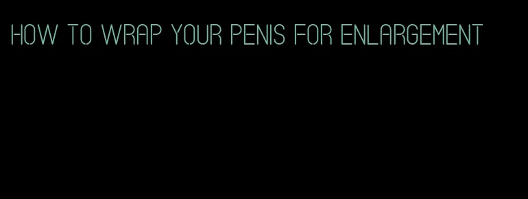 how to wrap your penis for enlargement