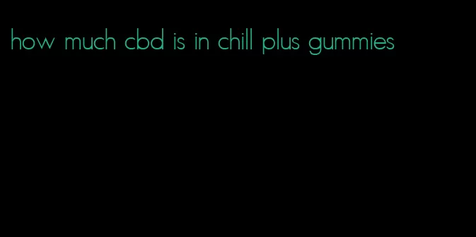 how much cbd is in chill plus gummies