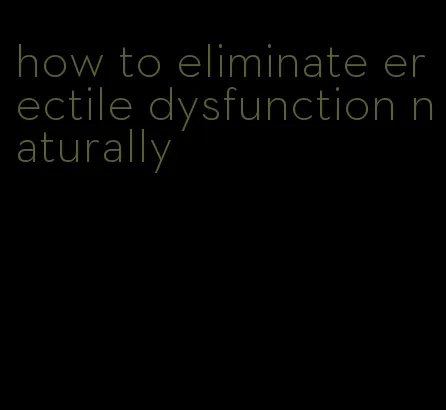 how to eliminate erectile dysfunction naturally