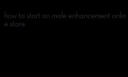 how to start an male enhancement online store