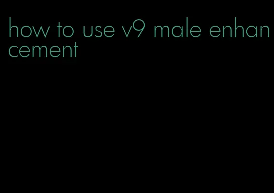 how to use v9 male enhancement