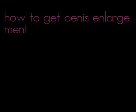 how to get penis enlargement