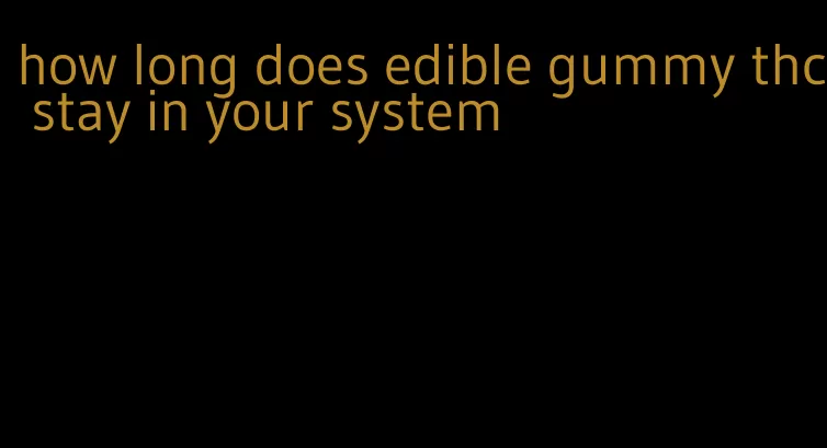 how long does edible gummy thc stay in your system