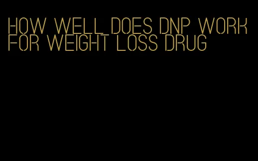 how well does dnp work for weight loss drug