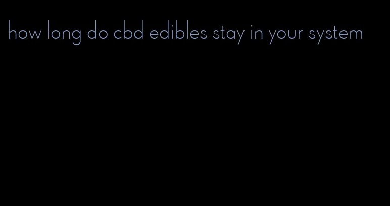 how long do cbd edibles stay in your system