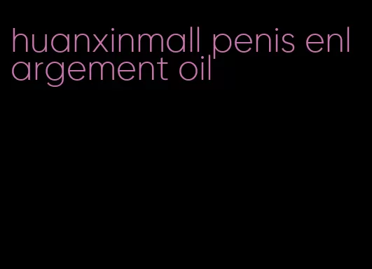 huanxinmall penis enlargement oil