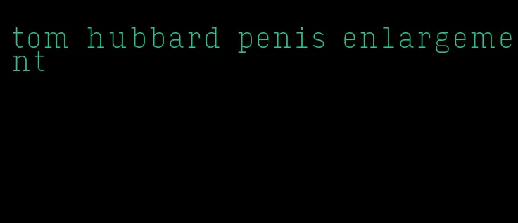 tom hubbard penis enlargement