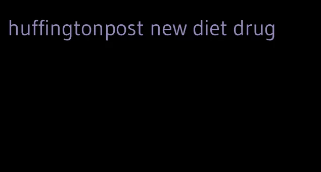 huffingtonpost new diet drug