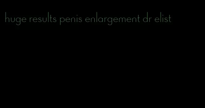 huge results penis enlargement dr elist