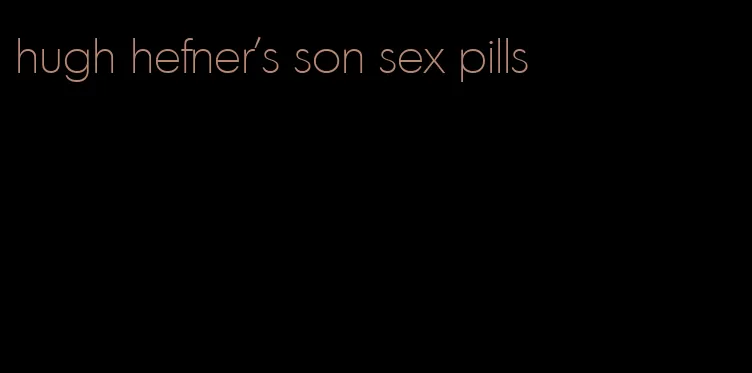 hugh hefner's son sex pills