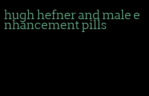 hugh hefner and male enhancement pills