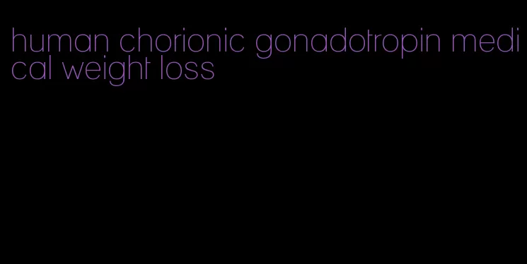 human chorionic gonadotropin medical weight loss