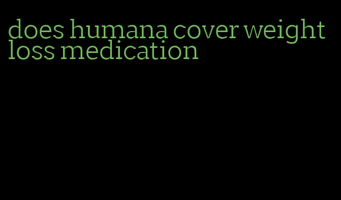 does humana cover weight loss medication