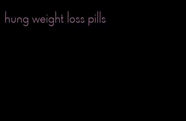 hung weight loss pills