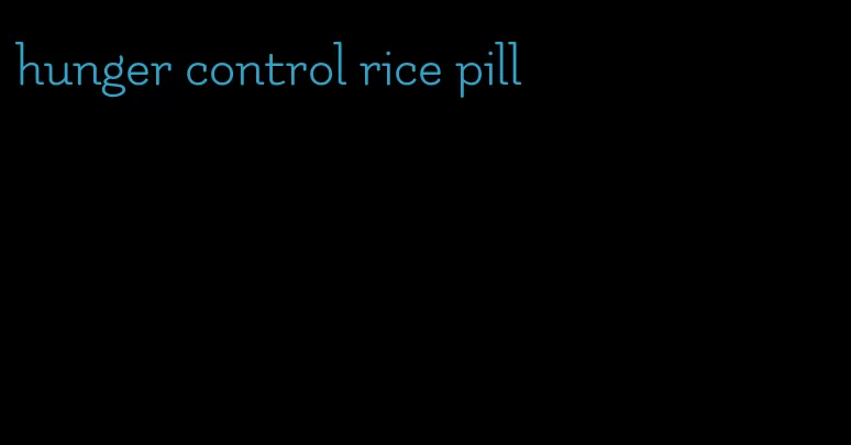 hunger control rice pill