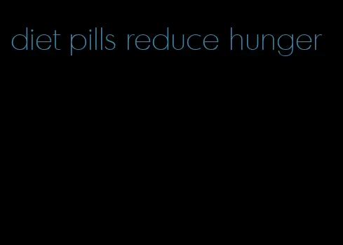 diet pills reduce hunger