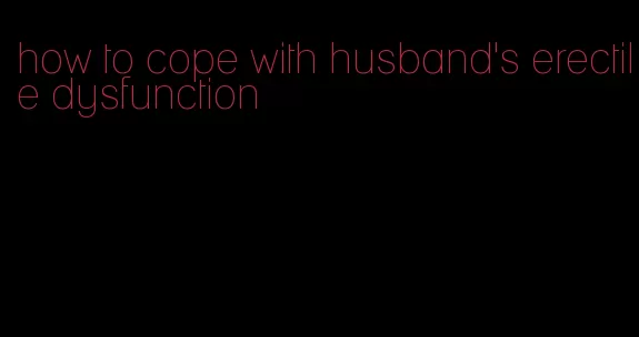 how to cope with husband's erectile dysfunction