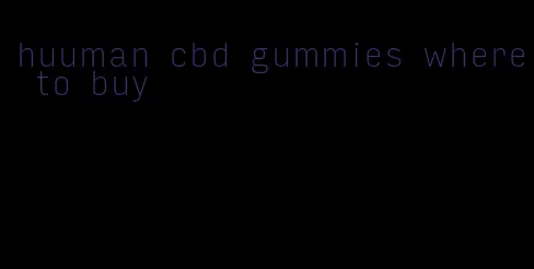 huuman cbd gummies where to buy