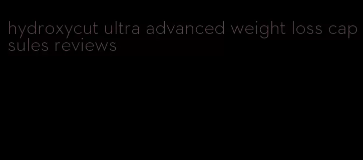 hydroxycut ultra advanced weight loss capsules reviews