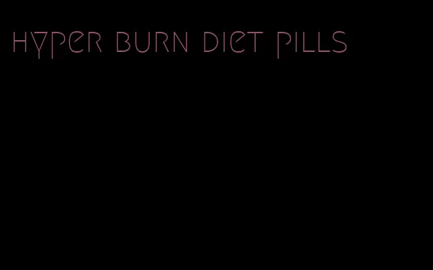 hyper burn diet pills