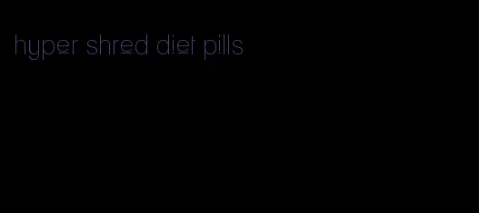 hyper shred diet pills