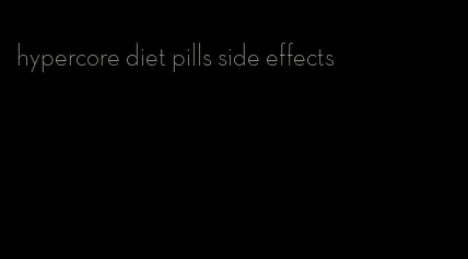 hypercore diet pills side effects