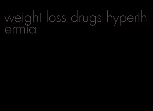 weight loss drugs hyperthermia