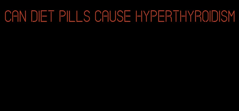 can diet pills cause hyperthyroidism