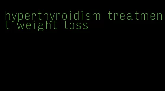 hyperthyroidism treatment weight loss