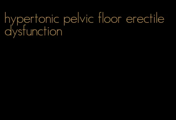 hypertonic pelvic floor erectile dysfunction