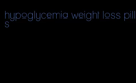 hypoglycemia weight loss pills