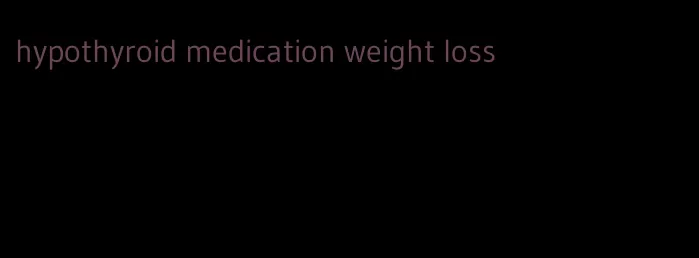 hypothyroid medication weight loss