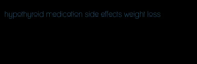 hypothyroid medication side effects weight loss