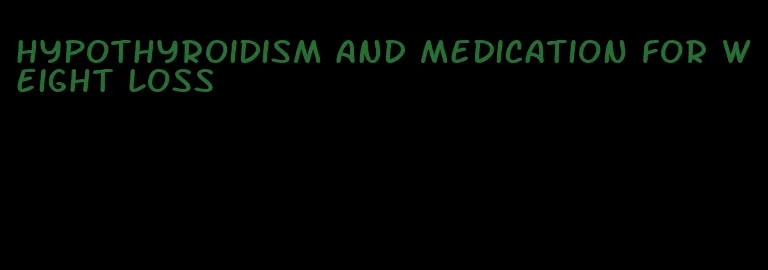 hypothyroidism and medication for weight loss