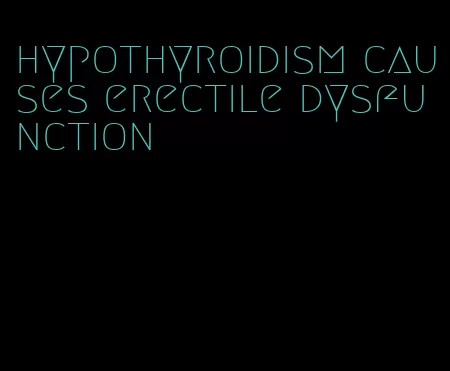 hypothyroidism causes erectile dysfunction