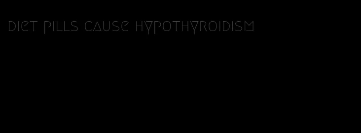 diet pills cause hypothyroidism