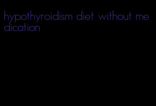 hypothyroidism diet without medication