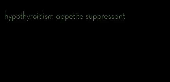 hypothyroidism appetite suppressant