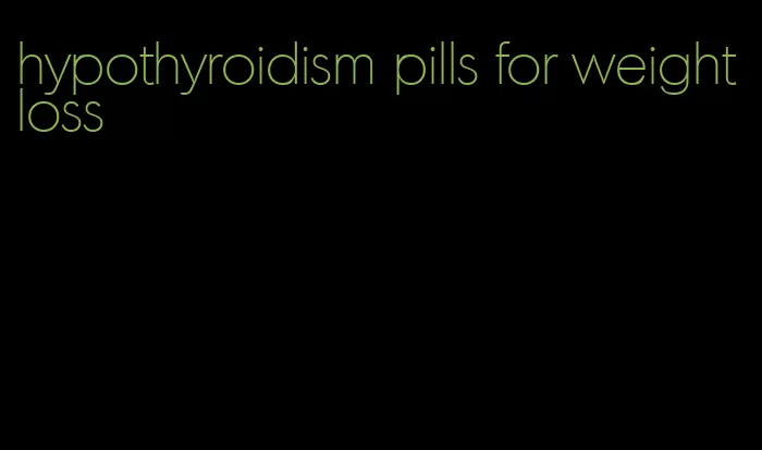 hypothyroidism pills for weight loss