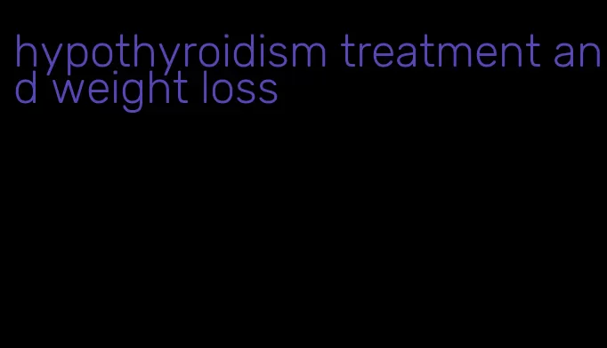 hypothyroidism treatment and weight loss