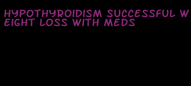 hypothyroidism successful weight loss with meds