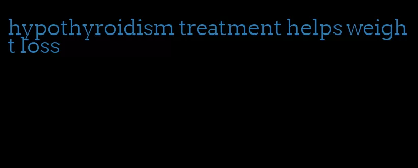 hypothyroidism treatment helps weight loss