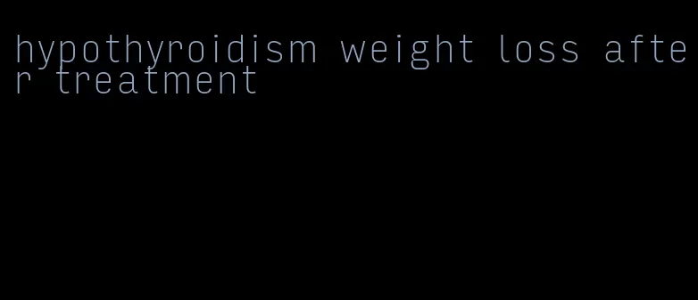 hypothyroidism weight loss after treatment