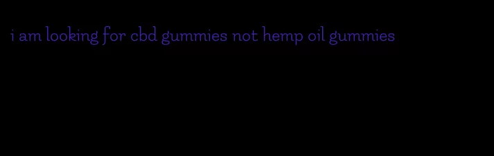 i am looking for cbd gummies not hemp oil gummies