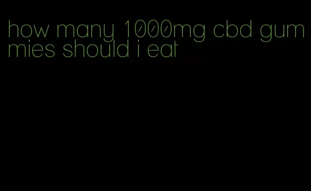 how many 1000mg cbd gummies should i eat