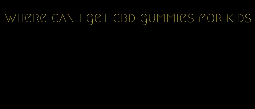 where can i get cbd gummies for kids