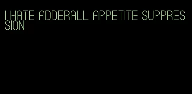 i hate adderall appetite suppression