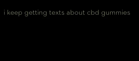 i keep getting texts about cbd gummies