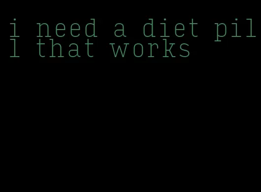 i need a diet pill that works