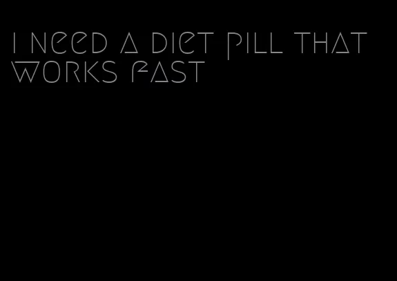 i need a diet pill that works fast